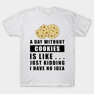 A day without Cookies is like.. just kidding i have no idea T-Shirt